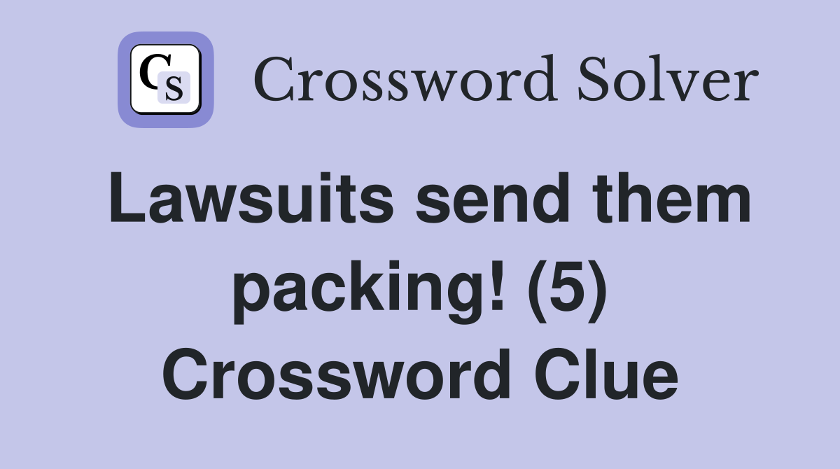 Lawsuits send them packing! (5) Crossword Clue