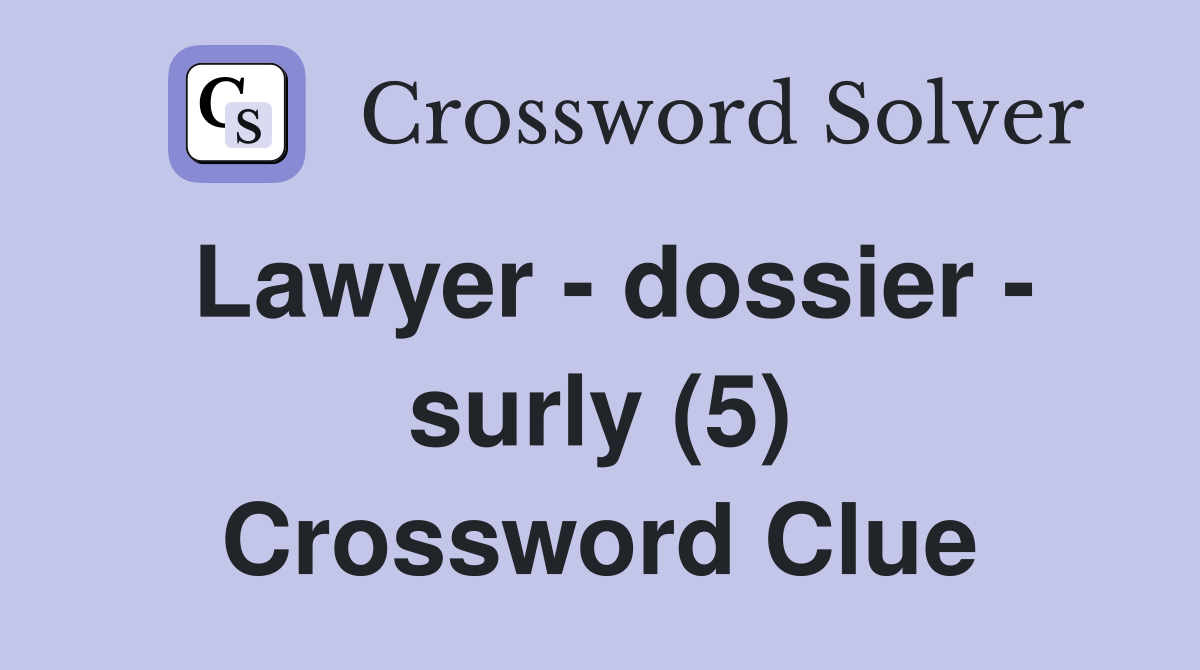 Lawyer - dossier - surly (5) Crossword Clue