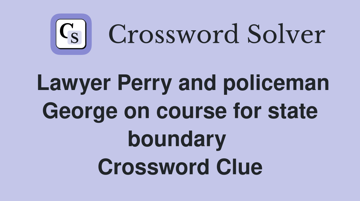 Lawyer Perry and policeman George on course for state boundary  Crossword Clue
