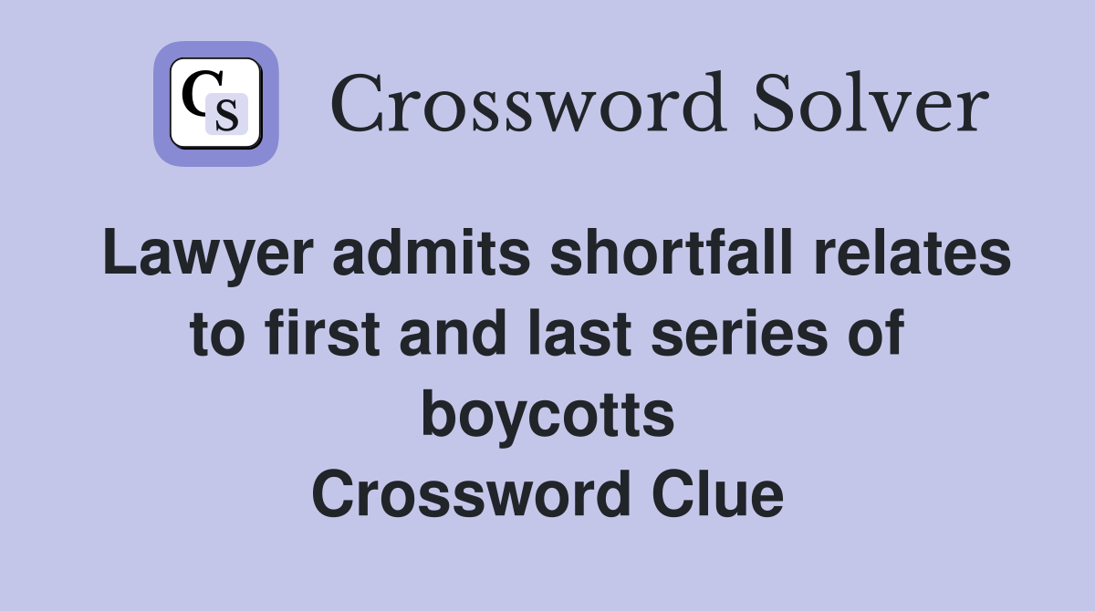 Lawyer admits shortfall relates to first and last series of boycotts Crossword Clue