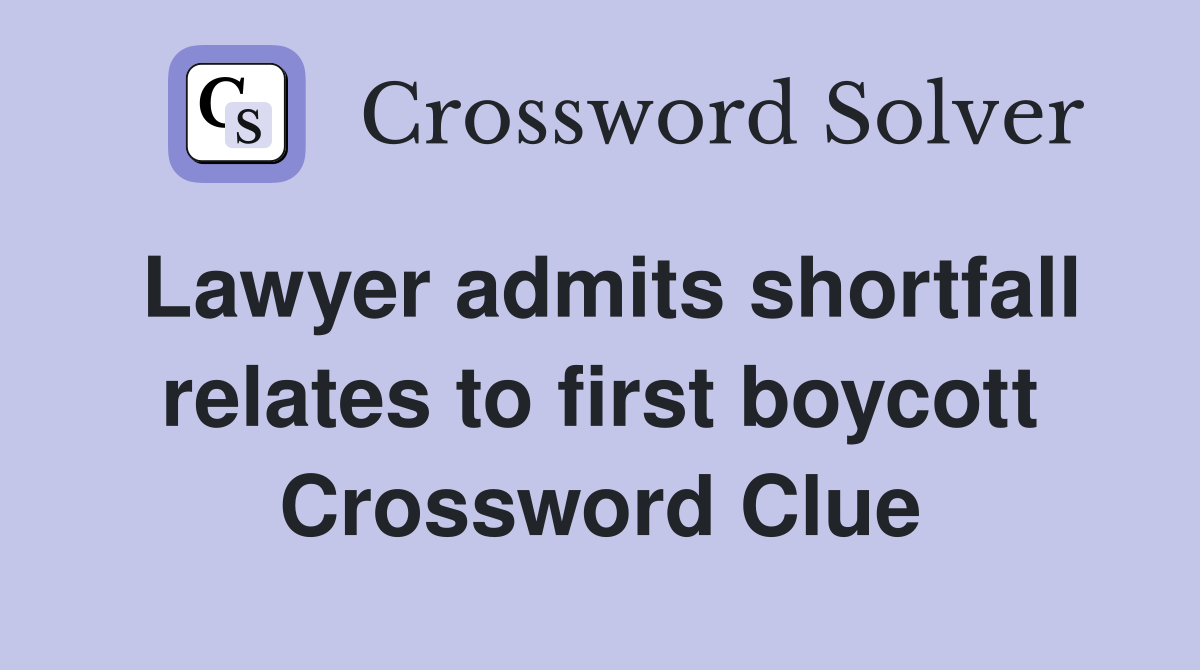 Lawyer admits shortfall relates to first boycott Crossword Clue