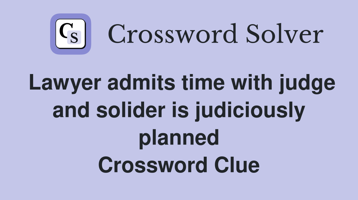 Lawyer admits time with judge and solider is judiciously planned Crossword Clue