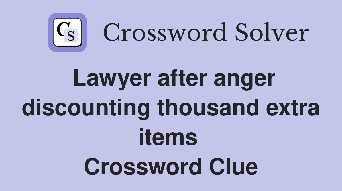 Lawyer after anger discounting thousand extra items  Crossword Clue