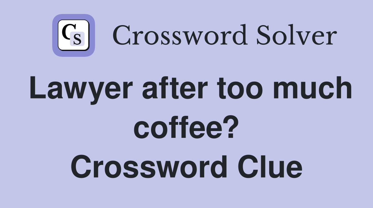 Lawyer after too much coffee? Crossword Clue
