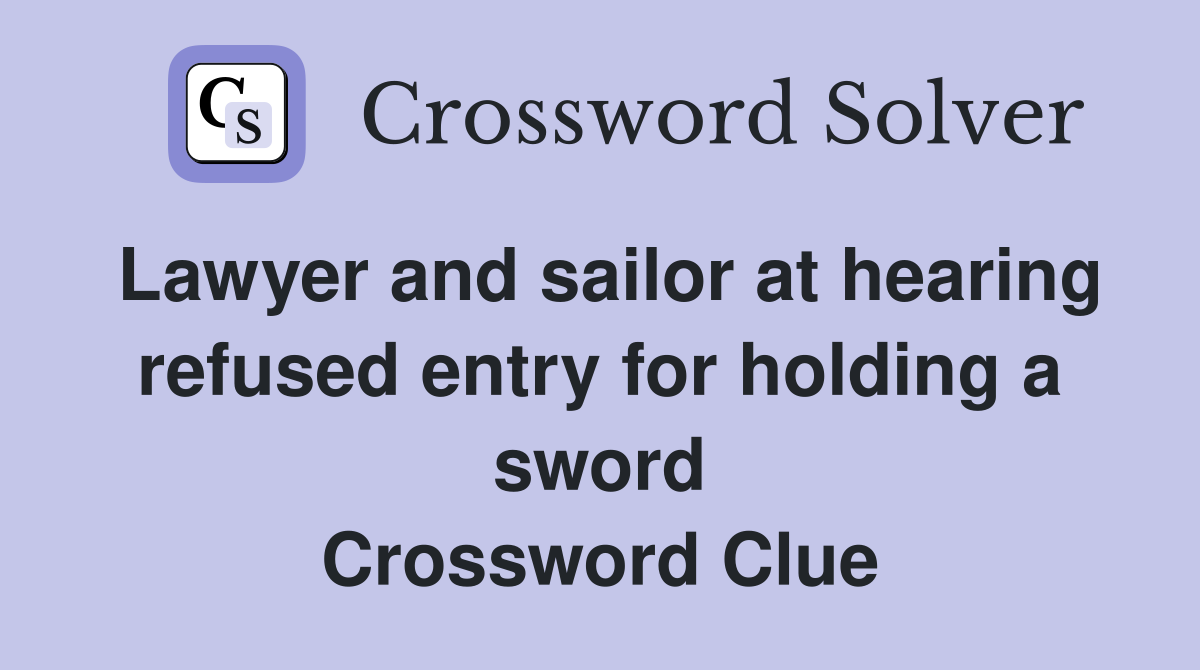 Lawyer and sailor at hearing refused entry for holding a sword Crossword Clue