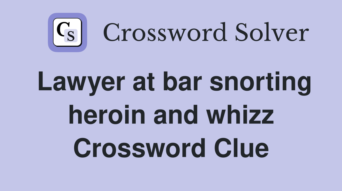 Lawyer at bar snorting heroin and whizz Crossword Clue