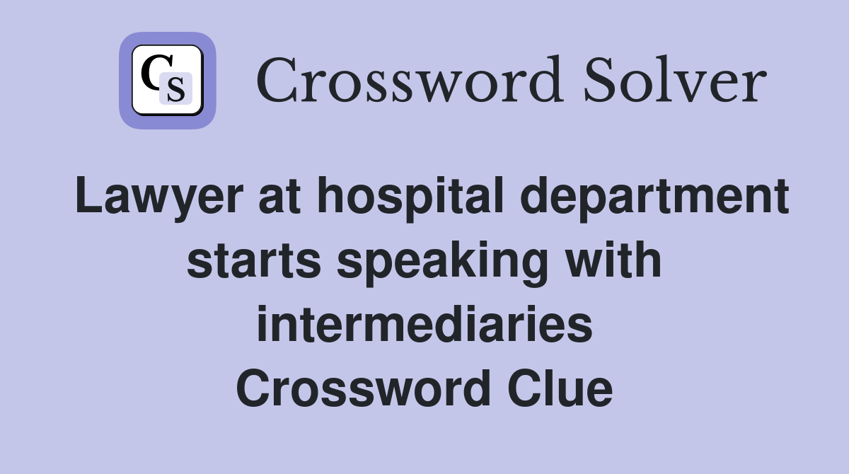 Lawyer at hospital department starts speaking with intermediaries Crossword Clue