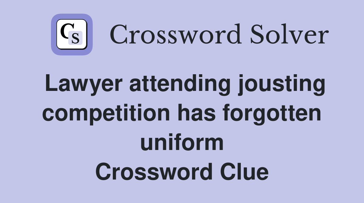Lawyer attending jousting competition has forgotten uniform Crossword Clue