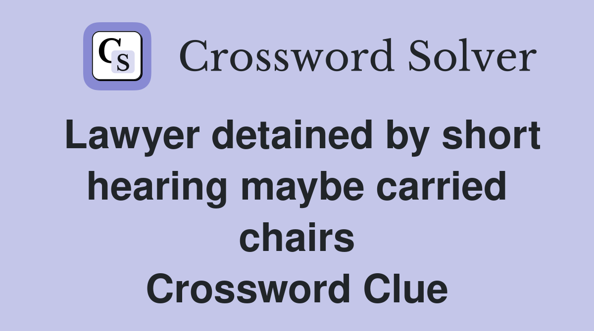 Lawyer detained by short hearing maybe carried chairs Crossword Clue