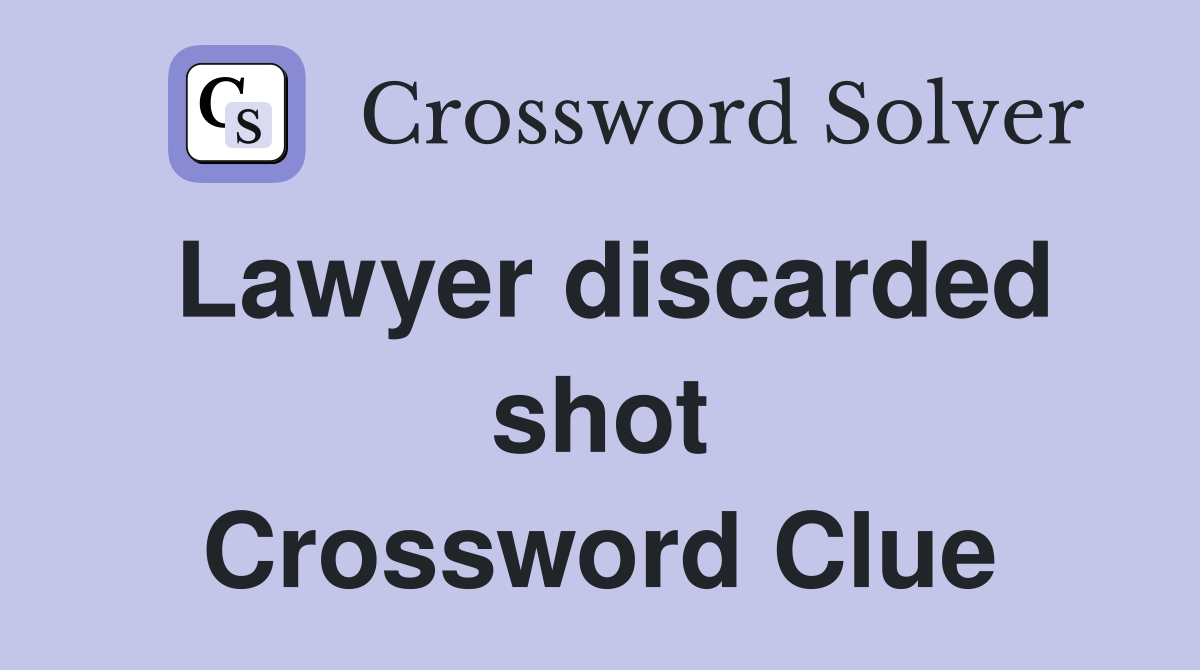 Lawyer discarded shot Crossword Clue