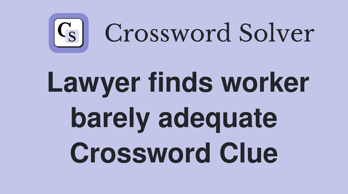 Lawyer finds worker barely adequate Crossword Clue