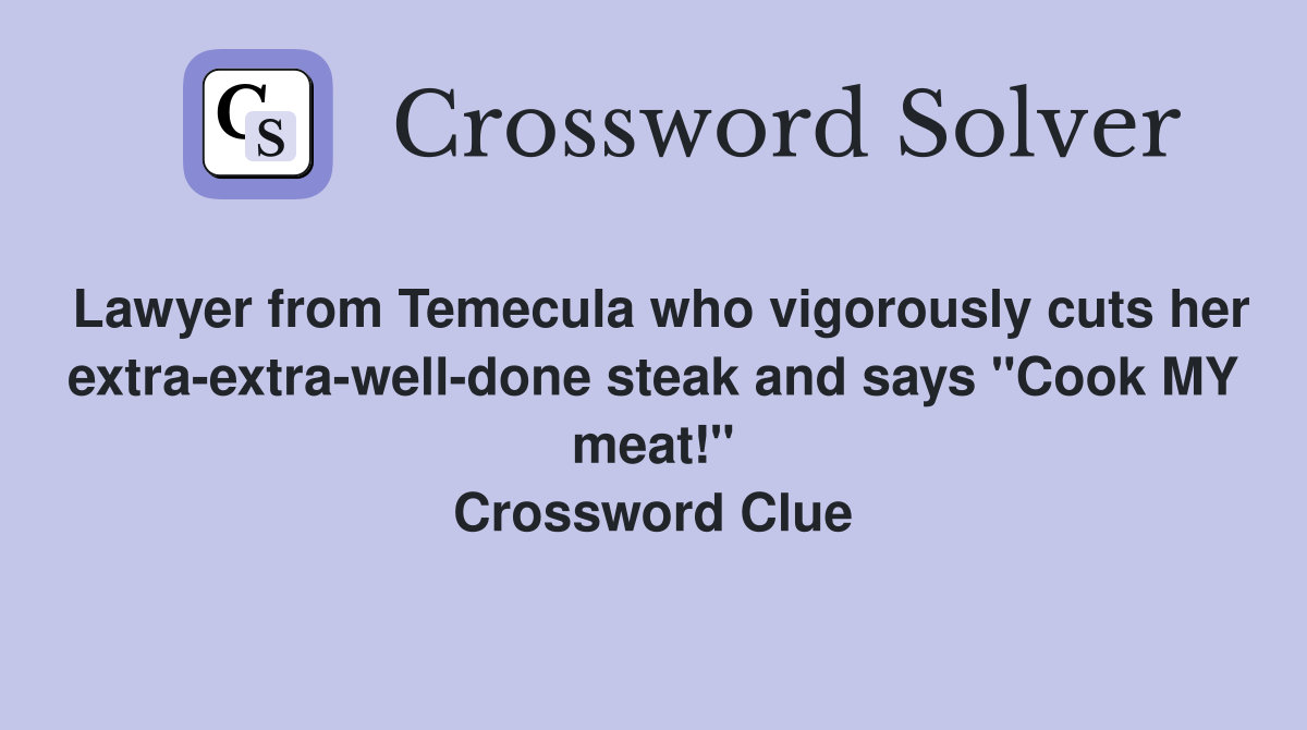 Lawyer from Temecula who vigorously cuts her extra-extra-well-done steak and says "Cook MY meat!" Crossword Clue