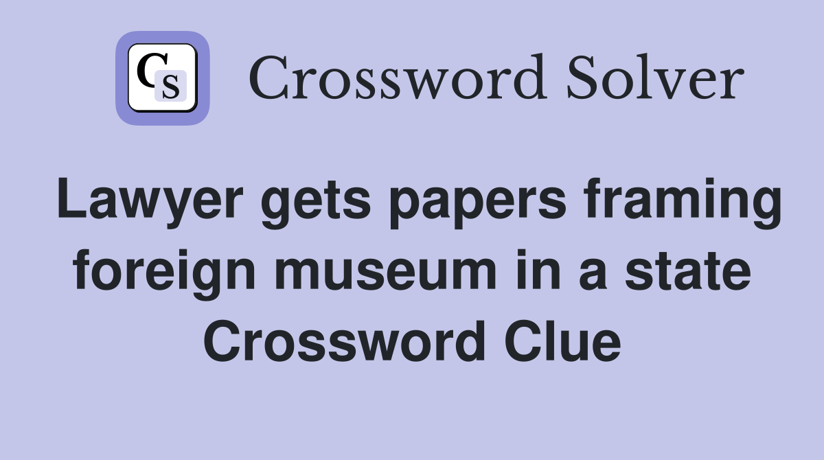 Lawyer gets papers framing foreign museum in a state Crossword Clue