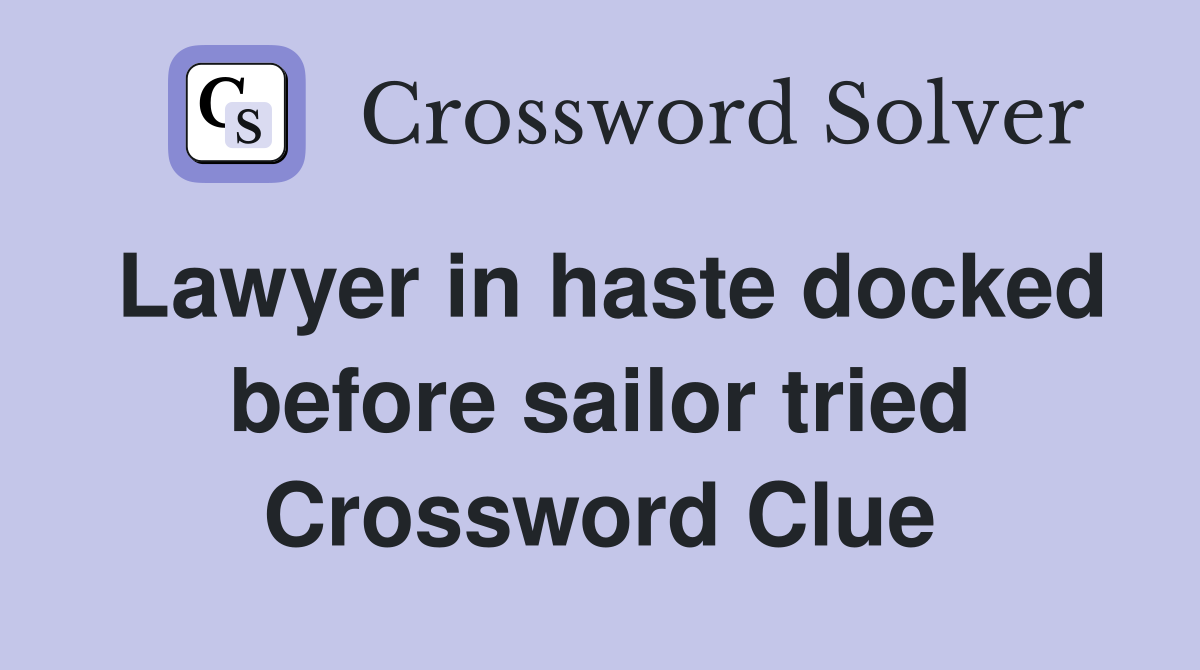 Lawyer in haste docked before sailor tried Crossword Clue
