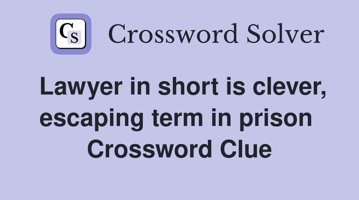 Lawyer in short is clever, escaping term in prison  Crossword Clue