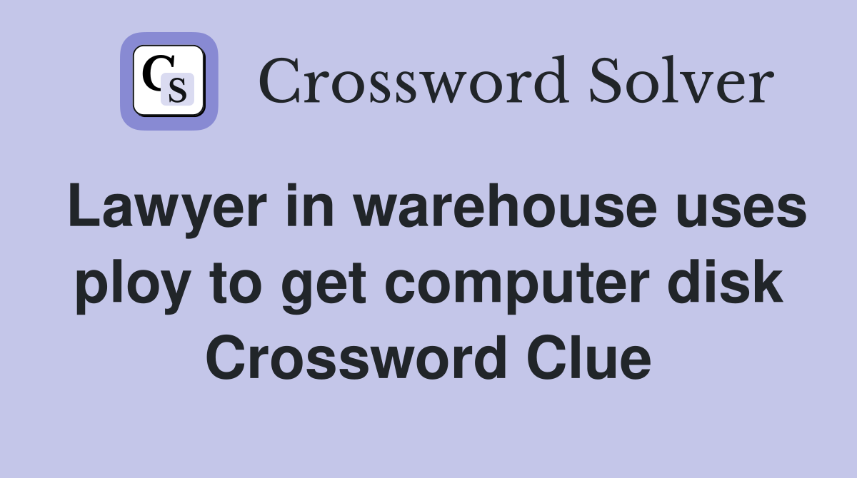 Lawyer in warehouse uses ploy to get computer disk Crossword Clue
