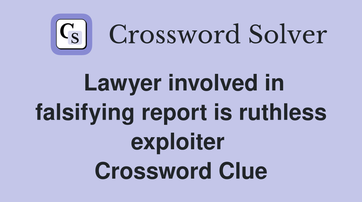 Lawyer involved in falsifying report is ruthless exploiter  Crossword Clue