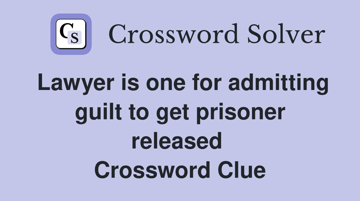 Lawyer is one for admitting guilt to get prisoner released  Crossword Clue