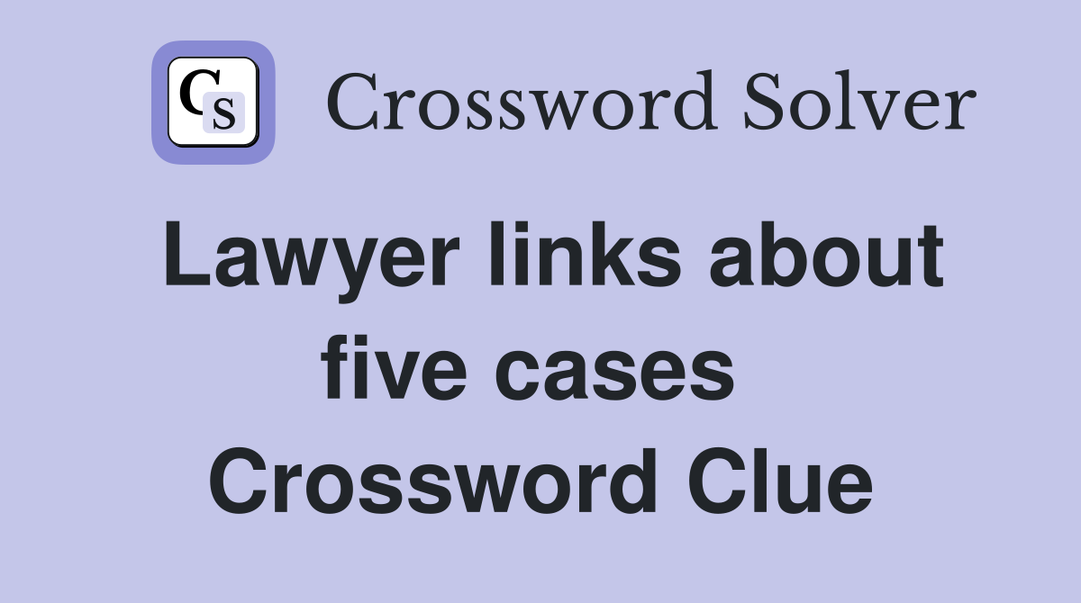 Lawyer links about five cases  Crossword Clue