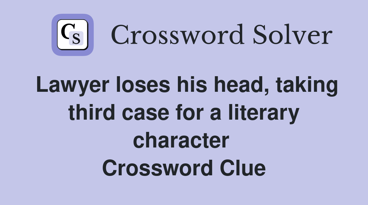 Lawyer loses his head, taking third case for a literary character  Crossword Clue
