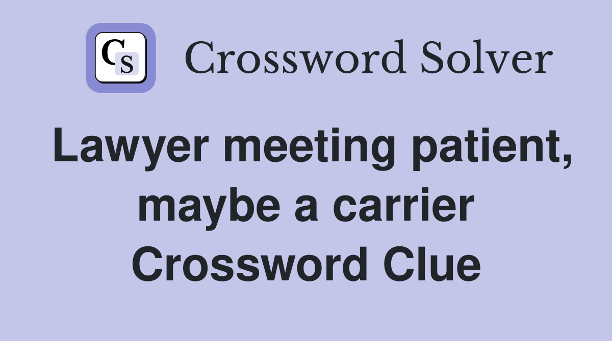 Lawyer meeting patient, maybe a carrier Crossword Clue