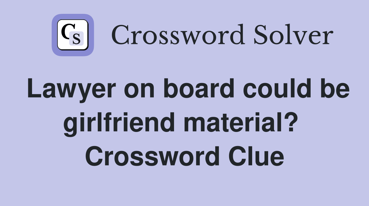 Lawyer on board could be girlfriend material?  Crossword Clue