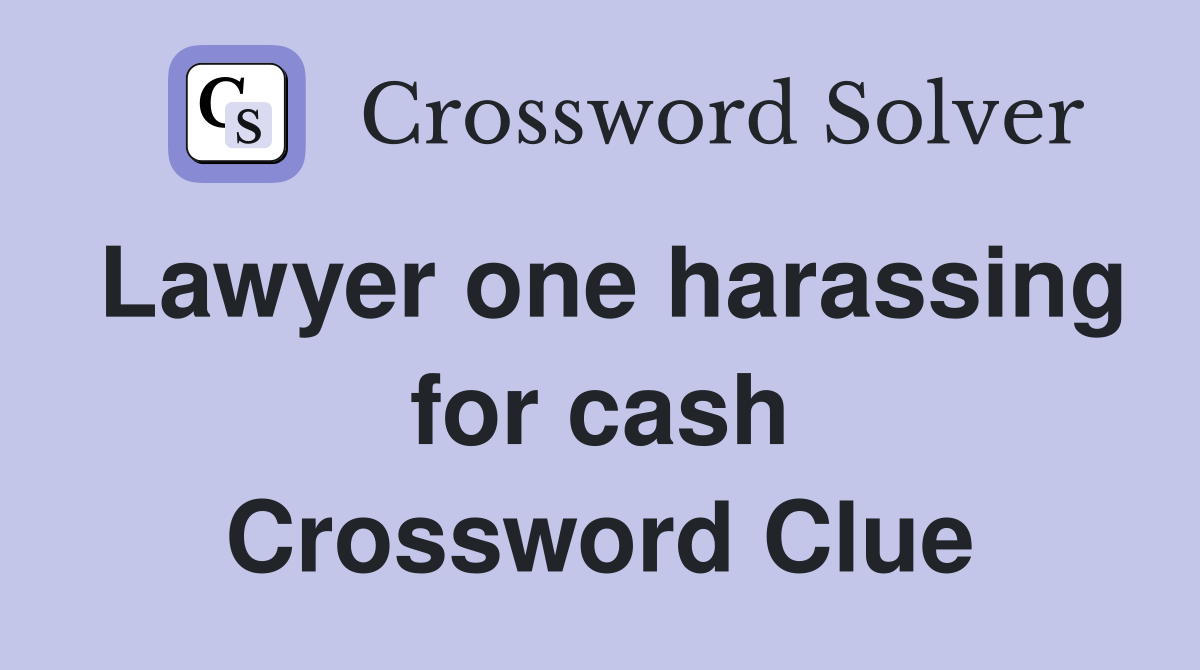 Lawyer one harassing for cash Crossword Clue