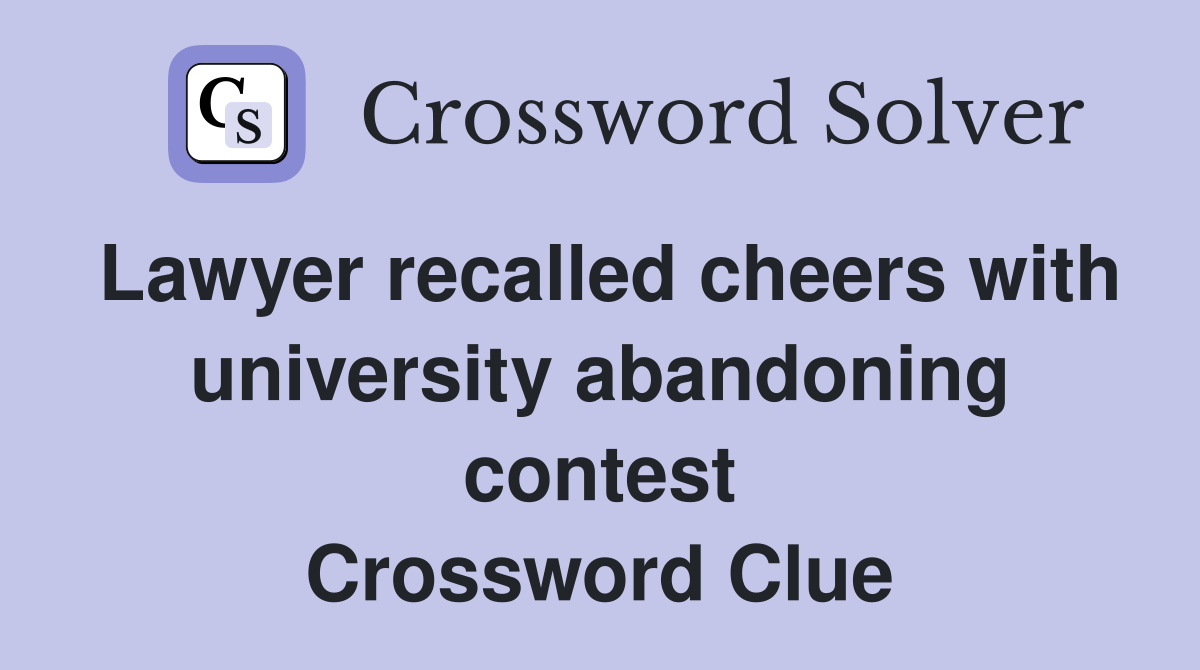 Lawyer recalled cheers with university abandoning contest Crossword Clue