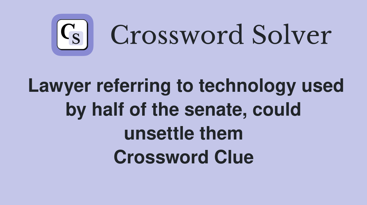 Lawyer referring to technology used by half of the senate, could unsettle them Crossword Clue