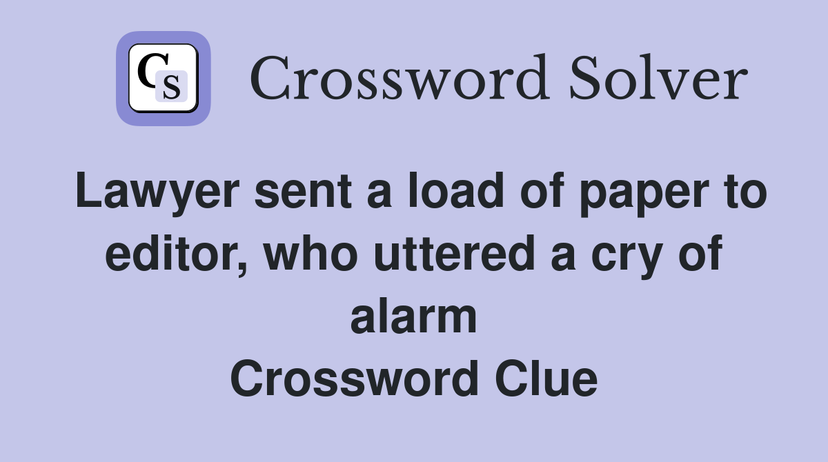 Lawyer sent a load of paper to editor, who uttered a cry of alarm Crossword Clue