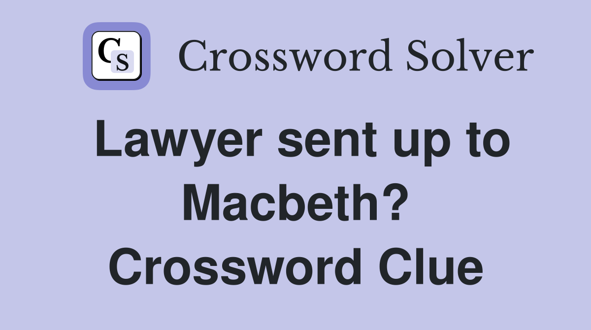 Lawyer sent up to Macbeth? Crossword Clue