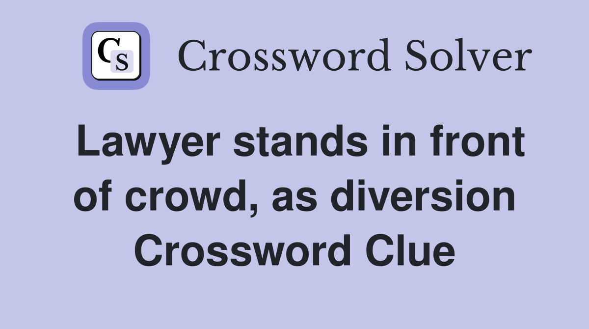 Lawyer stands in front of crowd, as diversion Crossword Clue