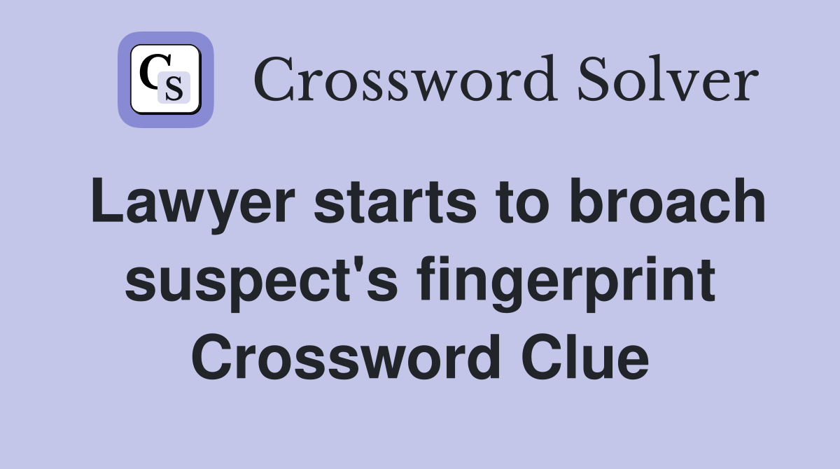 Lawyer starts to broach suspect's fingerprint Crossword Clue