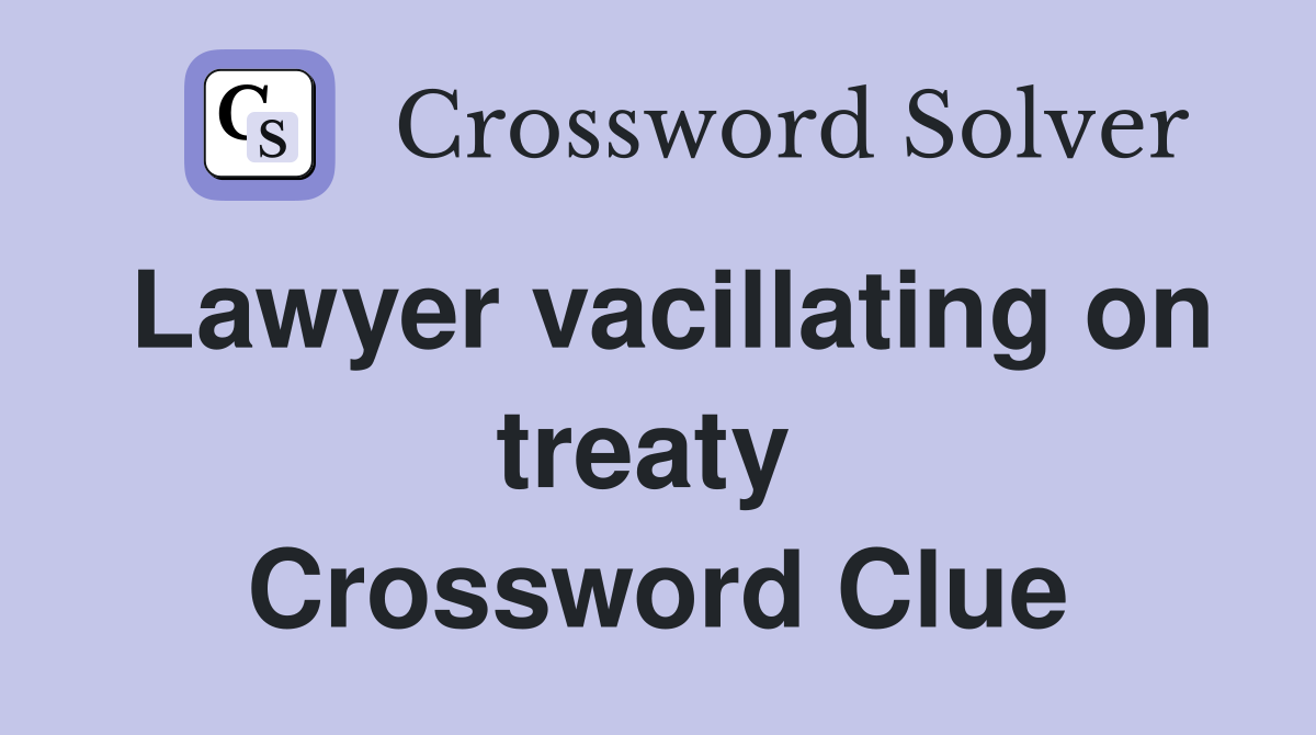 Lawyer vacillating on treaty  Crossword Clue