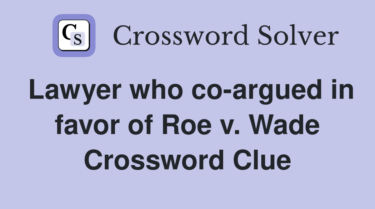 Lawyer who co-argued in favor of Roe v. Wade Crossword Clue