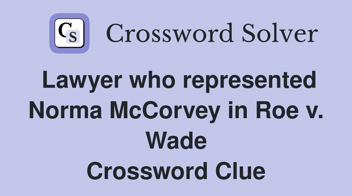 Lawyer who represented Norma McCorvey in Roe v. Wade Crossword Clue