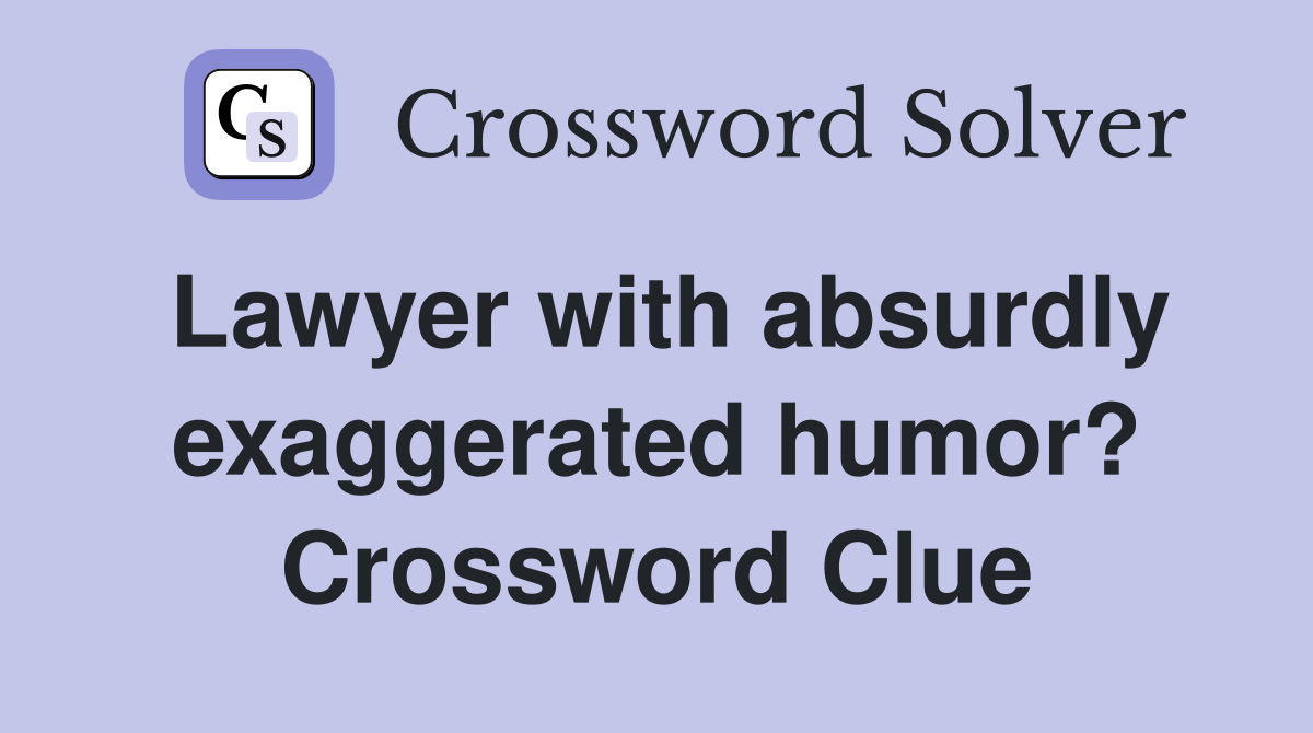 Lawyer with absurdly exaggerated humor? Crossword Clue