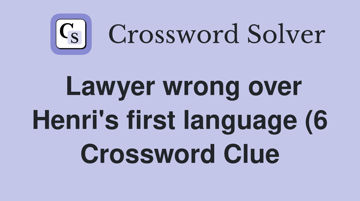 Lawyer wrong over Henri #39 s first language (6) Crossword Clue Answers Lawyer wrong over Henri #39 s first language (6) Crossword Clue Answers