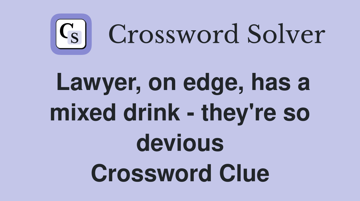 Lawyer, on edge, has a mixed drink - they're so devious Crossword Clue