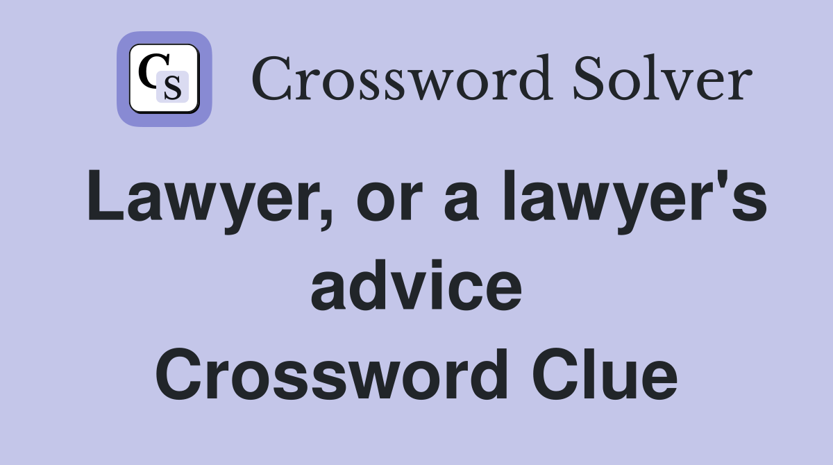 Lawyer, or a lawyer's advice Crossword Clue