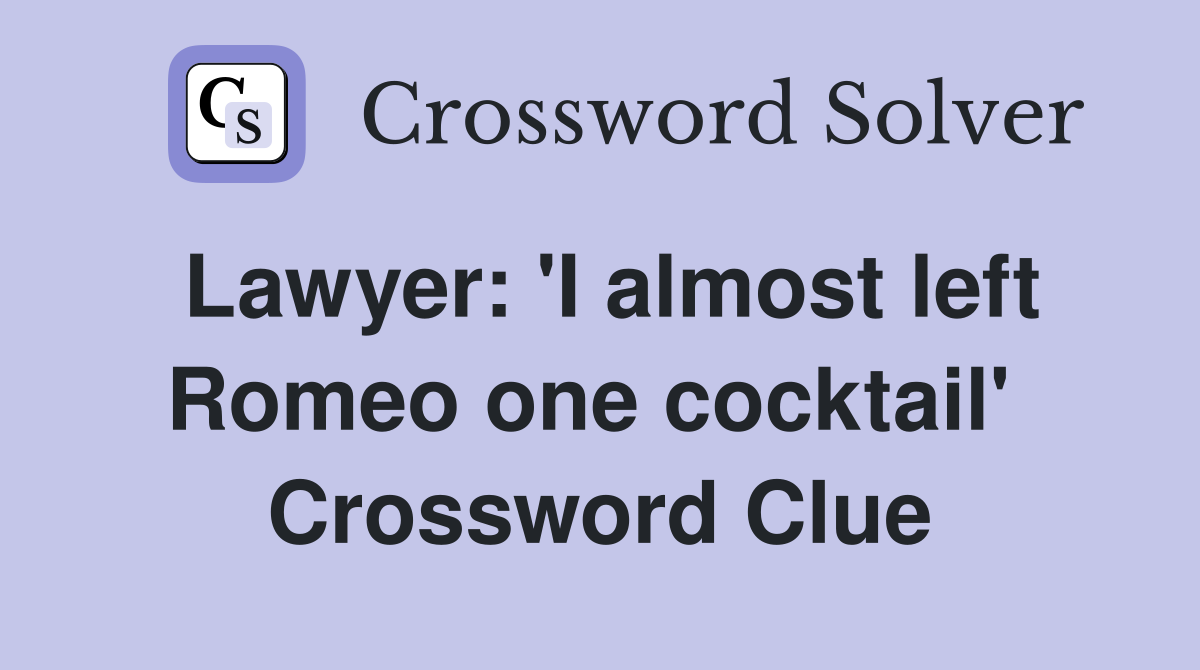 Lawyer: 'I almost left Romeo one cocktail'  Crossword Clue
