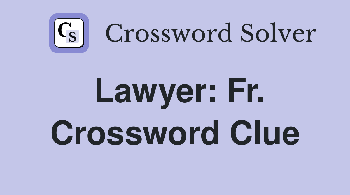 Lawyer: Fr. Crossword Clue