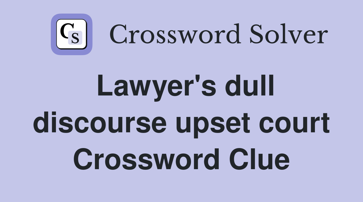Lawyer's dull discourse upset court Crossword Clue