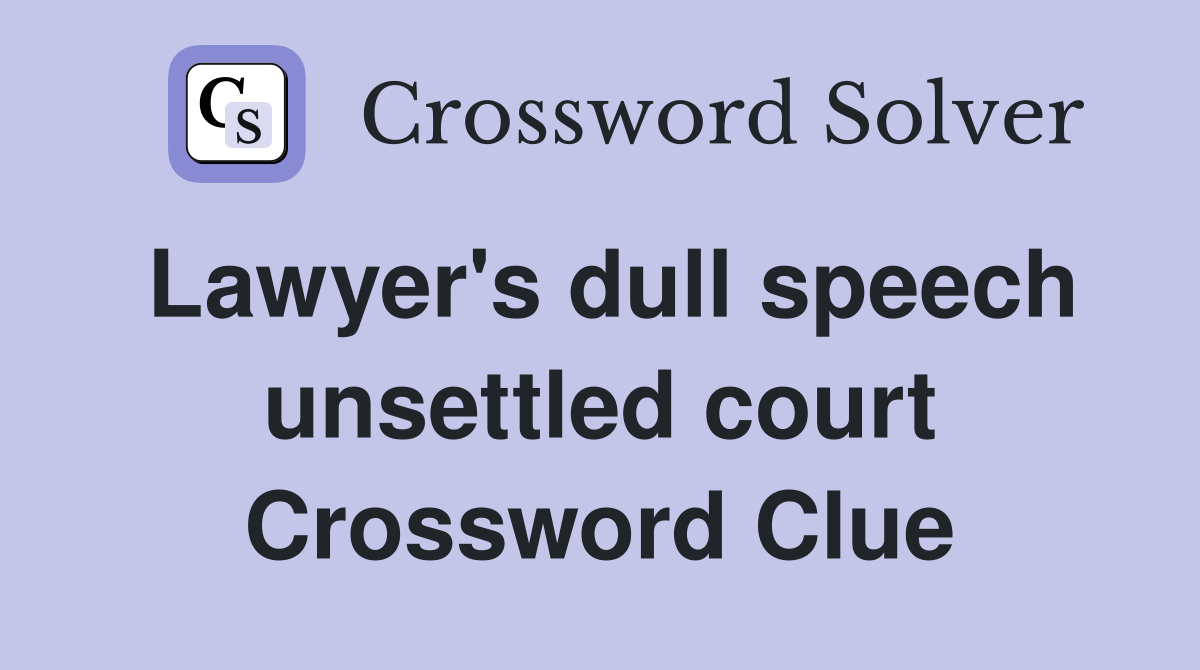 Lawyer's dull speech unsettled court Crossword Clue