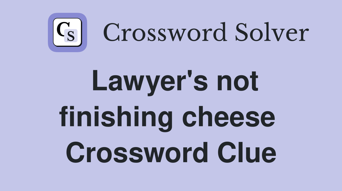 Lawyer's not finishing cheese  Crossword Clue