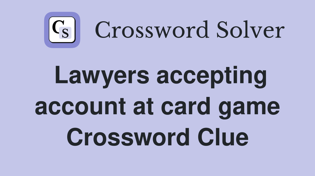 Lawyers accepting account at card game Crossword Clue