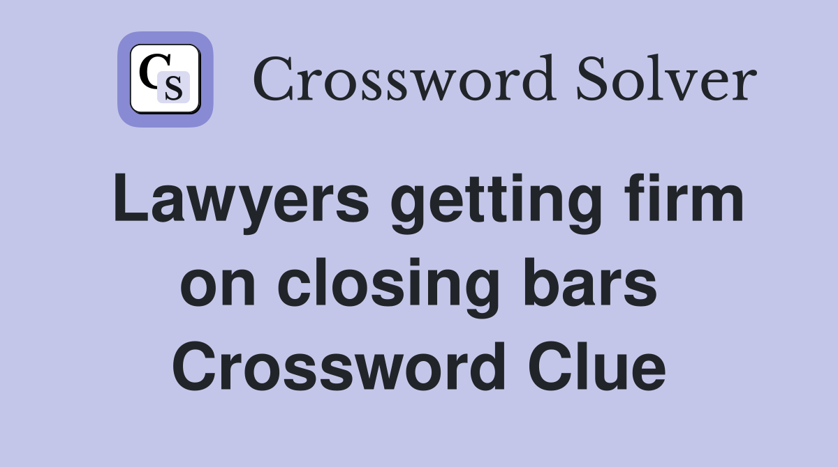 Lawyers getting firm on closing bars Crossword Clue