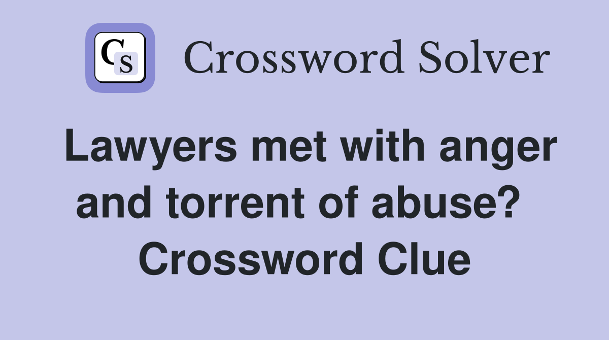 Lawyers met with anger and torrent of abuse?  Crossword Clue