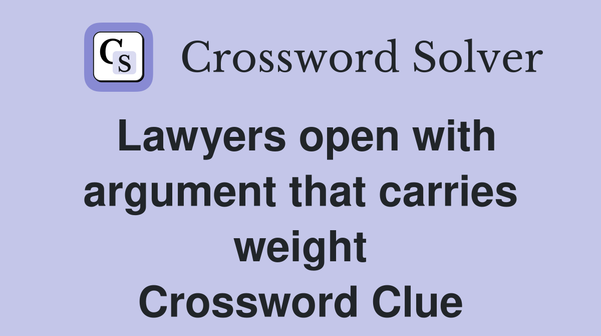Lawyers open with argument that carries weight Crossword Clue