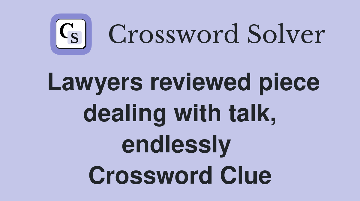 Lawyers reviewed piece dealing with talk, endlessly  Crossword Clue